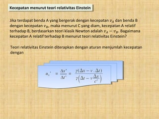 Kecepatan menurut teori relativitas EinsteinKecepatan menurut teori relativitas Einstein
Teori relativitas Einstein diterapkan dengan aturan menjumlah kecepatan
dengan
 