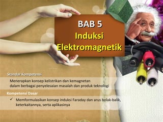 InduksiInduksi
ElektromagnetikElektromagnetik
BAB 5BAB 5
Standar KompetensiStandar Kompetensi
Kompetensi Dasar
Menerapkan konsep kelistrikan dan kemagnetan
dalam berbagai penyelesaian masalah dan produk teknologi
 Memformulasikan konsep induksi Faraday dan arus bolak-balik,
keterkaitannya, serta aplikasinya
 
