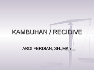 KAMBUHAN / RECIDIVEKAMBUHAN / RECIDIVE
ARDI FERDIAN, SH.,MKnARDI FERDIAN, SH.,MKn
 