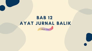 BAB 12
AYAT JURNAL BALIK
 