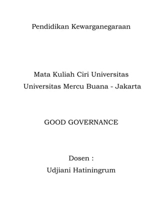 Pendidikan Kewarganegaraan




  Mata Kuliah Ciri Universitas
Universitas Mercu Buana - Jakarta




     GOOD GOVERNANCE




            Dosen :
      Udjiani Hatiningrum
 