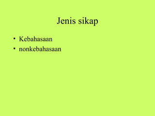 Jenis sikap
• Kebahasaan
• nonkebahasaan
 