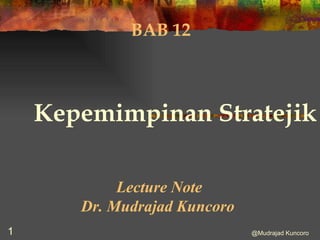 BAB 12 Kepemimpinan Stratejik Lecture Note Dr. Mudrajad Kuncoro   