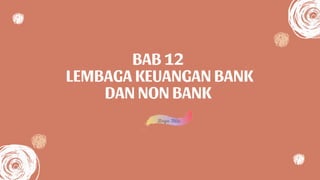 BAB 12
LEMBAGA KEUANGAN BANK
DAN NON BANK
 