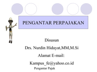 PENGANTAR PERPAJAKAN


           Disusun
Drs. Nurdin Hidayat,MM,M.Si
      Alamat E-mail:
  Kampus_fe@yahoo.co.id
    Pengantar Pajak
 
