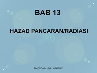 BAB 13

HAZAD PANCARAN/RADIASI




      MM/FS/CK/ZH - OSH 1 (PH 3083)
 
