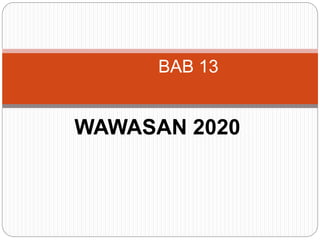 WAWASAN 2020
BAB 13
 
