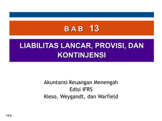 13-2
B A B 13
LIABILITAS LANCAR, PROVISI, DAN
KONTINJENSI
Akuntansi Keuangan Menengah
Edisi IFRS
Kieso, Weygandt, dan Warfield
 