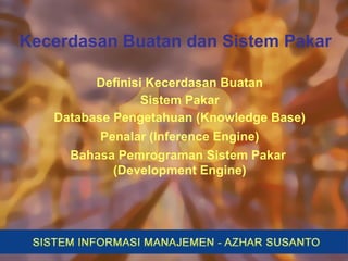 Kecerdasan Buatan dan Sistem Pakar
Definisi Kecerdasan Buatan
Sistem Pakar
Database Pengetahuan (Knowledge Base)
Penalar (Inference Engine)
Bahasa Pemrograman Sistem Pakar
(Development Engine)
 