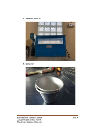 Laboratorium Mekanika Tanah XIIII- 4
Jurusan Sipil Fakultas Teknik
Universitas Bosowa Makassar
3. Bak kaca berisi air
4. Container
 