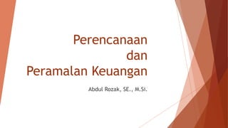 Perencanaan
dan
Peramalan Keuangan
Abdul Rozak, SE., M.Si.
 