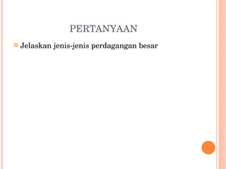 PERTANYAAN Jelaskan jenis-jenis perdagangan besar 