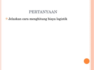 PERTANYAAN Jelaskan cara menghitung biaya logistik 