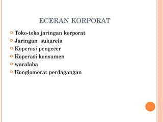 ECERAN KORPORAT Toko-toko jaringan korporat Jaringan  sukarela Koperasi pengecer Koperasi konsumen waralaba Konglomerat perdagangan 