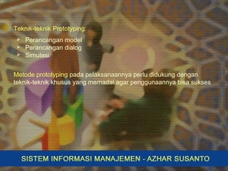 Teknik-teknik Prototyping:
 Perancangan model
 Perancangan dialog
 Simulasi
Metode prototyping pada pelaksanaannya perlu didukung dengan
teknik-teknik khusus yang memadai agar penggunaannya bisa sukses
 