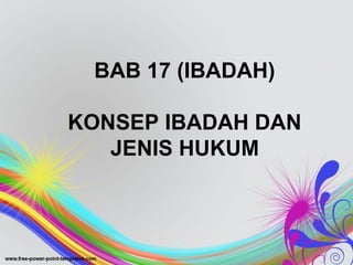BAB 17 (IBADAH)
KONSEP IBADAH DAN
JENIS HUKUM
 