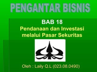 BAB 18
Pendanaan dan Investasi
 melalui Pasar Sekuritas




Oleh : Laily Q.L (023.08.0490)
 