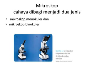 Mikroskop
cahaya dibagi menjadi dua jenis
• mikroskop monokuler dan
• mikroskop binokuler
 