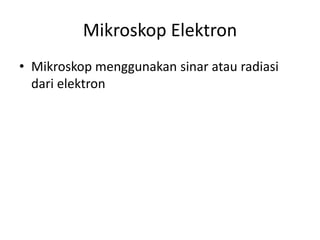 Mikroskop Elektron
• Mikroskop menggunakan sinar atau radiasi
dari elektron
 