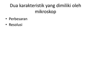 Dua karakteristik yang dimiliki oleh
mikroskop
• Perbesaran
• Resolusi
 