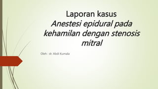 Laporan kasus
Anestesi epidural pada
kehamilan dengan stenosis
mitral
Oleh : dr. Abdi Kumala
 