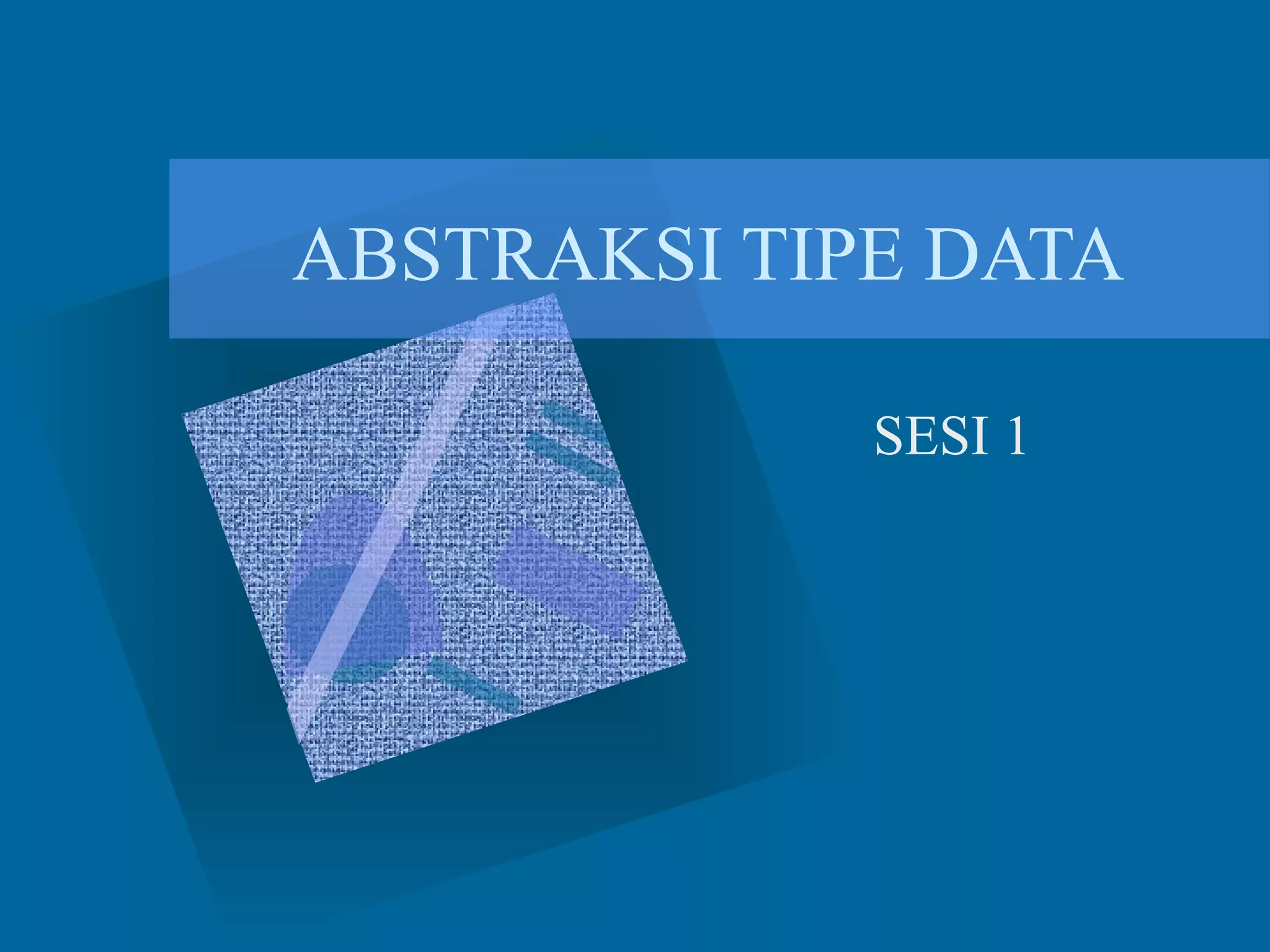 ABSTRAKSI TIPE DATA
SESI 1
 