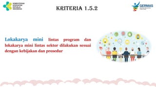 KRITERIA 1.5.2
Lokakarya mini lintas program dan
lokakarya mini lintas sektor dilakukan sesuai
dengan kebijakan dan prosedur
 