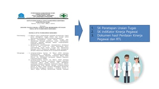 1. SK Penetapan Uraian Tugas
2. SK indiKator Kinerja Pegawai
3. Dokumen hasil Penilaian Kinerja
Pegawai dan RTL
 