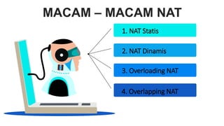 MACAM – MACAM NAT
1. NAT Statis
2. NAT Dinamis
3. Overloading NAT
4. Overlapping NAT
 