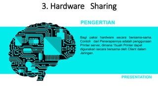 3. Hardware Sharing
Bagi pakai hardware secara bersama-sama.
Contoh dari Penerapannya adalah penggunaan
Printer server, dimana 1buah Printer dapat
digunakan secara bersama oleh Client dalam
Jaringan.
PENGERTIAN
PRESENTATION
 