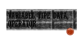 VARIABEL,TIPE DATA,
OPERATOR
 