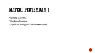 MATERI PERTEMUAN 1
 Konsep algoritma
 Struktur algoritma
 algoritma menggunakan bahasa natural
 