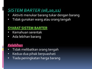 • Aktiviti menukar barang tukar dengan barang
• Tidak gunakan wang atau orang tengah


• Kemahuan serentak
• Ada lebihan barang


• Tidak melibatkan orang tengah
• Kedua-dua pihak berpuashati
• Tiada peningkatan harga barang
 