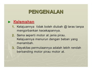PENGENALAN
PENGENALAN
►
► Kelemahan
Kelemahan
1.
1. Kelajuannya
Kelajuannya tidak
tidak boleh
boleh diubah
diubah @
@ laras
laras tanpa
tanpa
mengorbankan
mengorbankan kecekapannya
kecekapannya.
.
2.
2. Sama
Sama seperti
seperti motor at
motor at jenis
jenis pirau
pirau.
.
Kelajuannya
Kelajuannya menurun
menurun dengan
dengan beban
beban yang
yang
menambah
menambah.
.
3.
3. Dayakilas
Dayakilas permulaannya
permulaannya adalah
adalah lebih
lebih rendah
rendah
berbanding
berbanding motor
motor pirau
pirau motor at.
motor at.
 