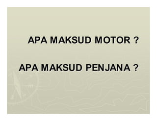 APA MAKSUD MOTOR ?
APA MAKSUD MOTOR ?
APA MAKSUD PENJANA ?
APA MAKSUD PENJANA ?
 