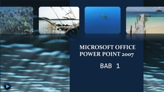 MICROSOFT OFFICE
POWER POINT 2007
BAB 1
 