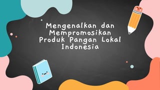 Mengenalkan dan
Mempromosikan
Produk Pangan Lokal
Indonesia
 