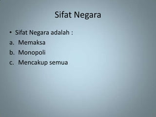 Sifat Negara
• Sifat Negara adalah :
a. Memaksa
b. Monopoli
c. Mencakup semua
 