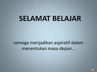 SELAMAT BELAJAR

semoga menjadikan aspiratif dalam
   menentukan masa depan…
 