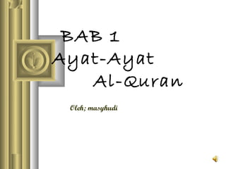 BAB 1
Ayat-Ayat
Al-Quran
Oleh; masyhudi
 