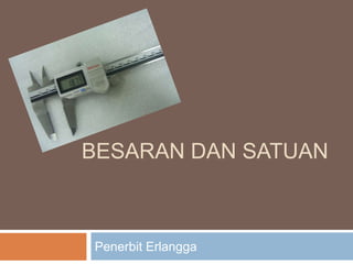 BESARAN DAN SATUAN

Penerbit Erlangga

 