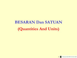 1
BESARAN Dan SATUAN
(Quantities And Units)
 