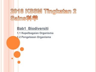 Bab1 Biodiversiti
1.1 Kepelbagaian Organisma
1.2 Pengelasan Organisma
 
