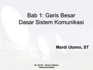 Bab 1: Garis Besar
Dasar Sistem Komunikasi



                        Mardi Utomo, ST



     EL-3123 - Dasar Sistem
         Telekomunikasi
 