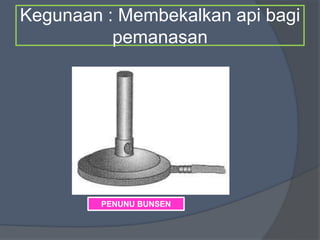 Kegunaan : Membekalkan api bagi
pemanasan
PENUNU BUNSEN
 