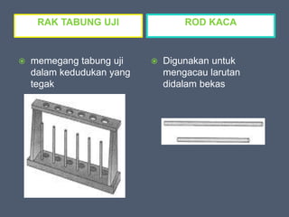 RAK TABUNG UJI ROD KACA
 memegang tabung uji
dalam kedudukan yang
tegak
 Digunakan untuk
mengacau larutan
didalam bekas
 