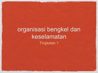 organisasi bengkel dan
keselamatan
Tingkatan 1
 