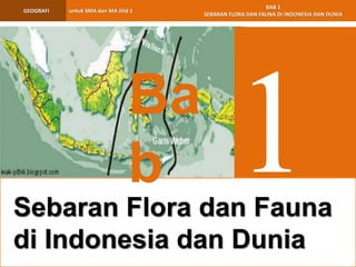 untuk SMA dan MA Jilid 1GEOGRAFI
BAB 1
SEBARAN FLORA DAN FAUNA DI INDONESIA DAN DUNIA
Ba
b
Sebaran Flora dan Fauna
di Indonesia dan Dunia
 