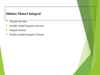 Silabus Materi Integral 
 Integral tak tentu 
 Kaidah- kaidah Integrasi tak tentu 
 Integral tertentu 
 Kaidah- kaidah Integrasi Tertentu 
 