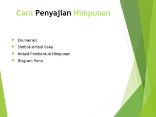 Cara Penyajian Himpunan 
 Enumerasi 
 Simbol-simbol Baku 
 Notasi Pembentuk Himpunan 
 Diagram Venn 
 